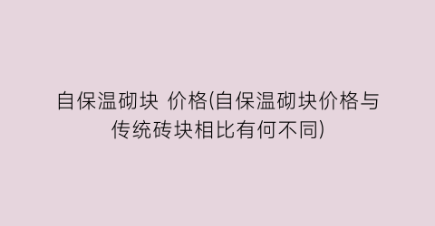 自保温砌块 价格(自保温砌块价格与传统砖块相比有何不同)